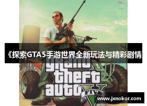 《探索GTA5手游世界全新玩法与精彩剧情》