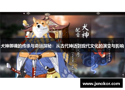 犬神御魂的传承与命运探秘：从古代神话到现代文化的演变与影响